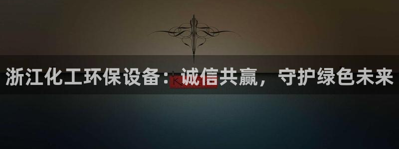 亿万先生007客服：浙江化工环保设备：诚信共赢，守护绿色未来