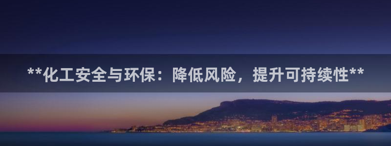 亿万先生官方登录网址：**化工安全与环保：降低风险，提升可持续性**