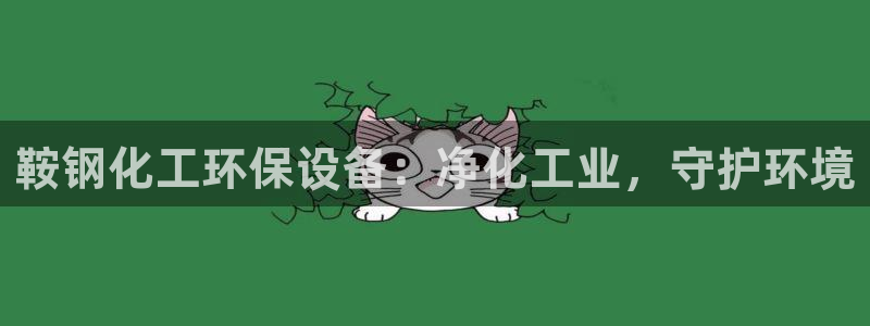 亿万先生换网址了吗知乎：鞍钢化工环保设备：净化工业，守护环境