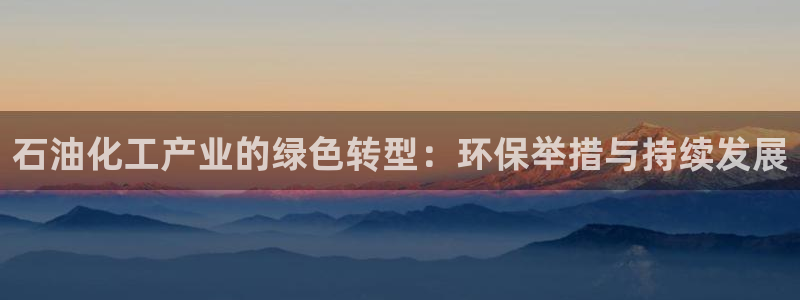 亿万先生mr07官网：石油化工产业的绿色转型：环保举措与持续发展