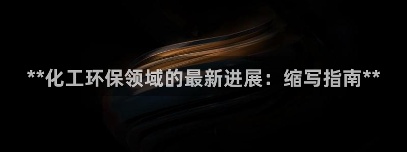 亿万先生mr01官网 - 亿万先生手机版入：**化工环保领域的最新进展：缩写指南**