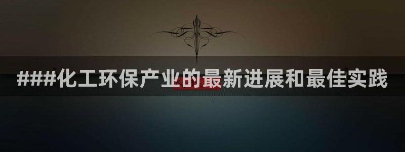 mr07亿万先生：###化工环保产业的最新进展和最佳实践