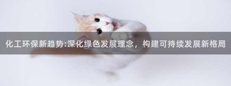 亿万下载第三季：化工环保新趋势:深化绿色发展理念，构建可持续发展新格局