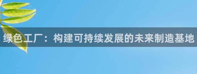 亿万的亿：绿色工厂：构建可持续发展的未来制造基地