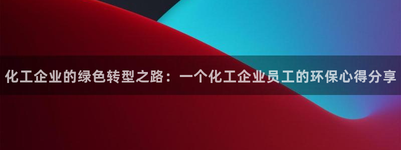 亿万啥意思：化工企业的绿色转型之路：一个化工企业员工的环保心得分享