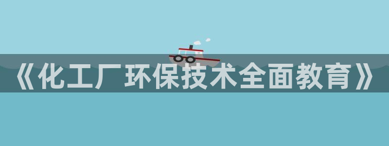 亿万先生客户端下载：《化工厂环保技术全面教育》