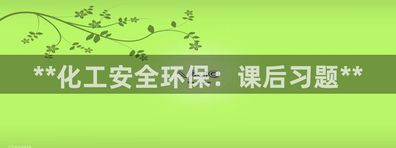 亿万先生客户端官网登录不了：**化工安全环保：课后习题**