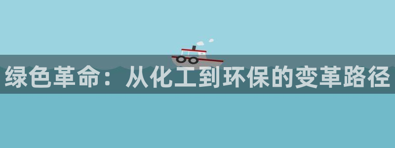亿万先生007官网：绿色革命：从化工到环保的变革路径