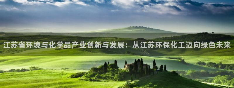 亿万app下载：江苏省环境与化学品产业创新与发展：从江苏环保化工迈向绿色未来