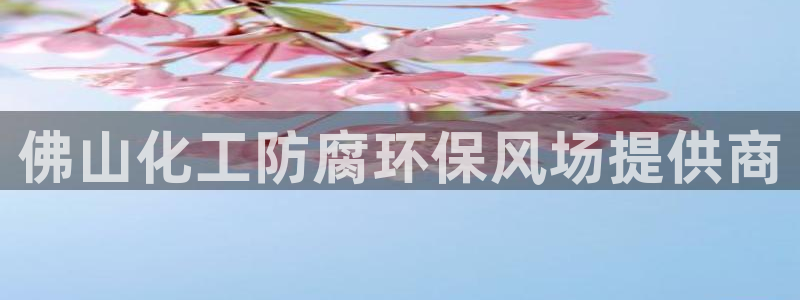 亿万先生客户端官网登录：佛山化工防腐环保风场提供商