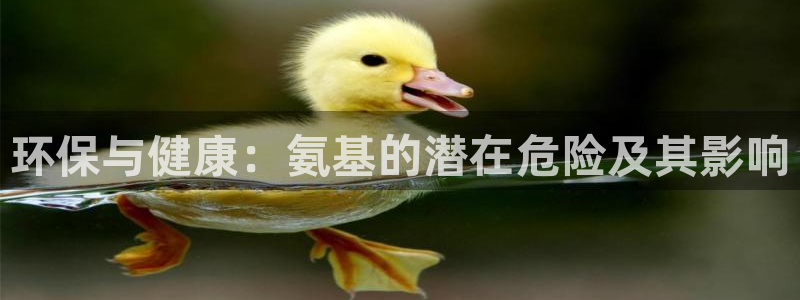 亿万先生mr008cc官网：环保与健康：氨基的潜在危险及其影响