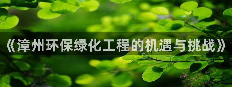 亿万先生网页版登录：《漳州环保绿化工程的机遇与挑战》