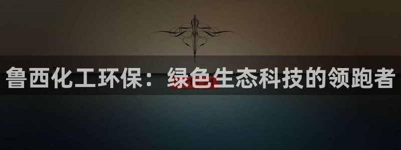 亿万手游官网：鲁西化工环保：绿色生态科技的领跑者