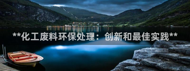 亿万城市手游官网：**化工废料环保处理：创新和最佳实践**