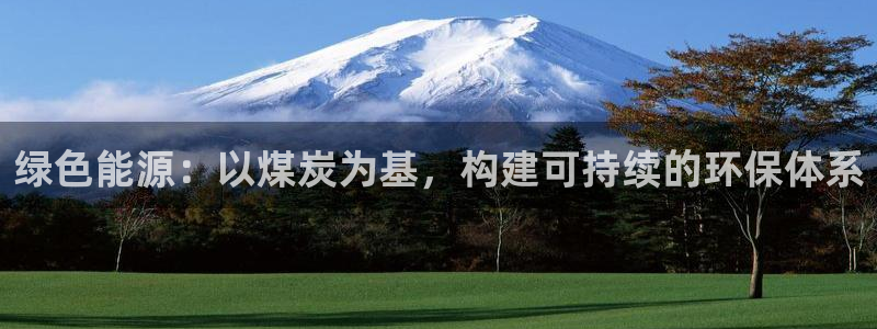亿万先生客服联系：绿色能源：以煤炭为基，构建可持续的环保体系