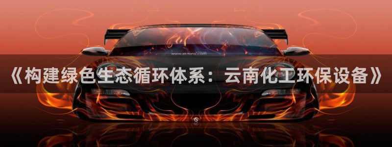 亿万手游平台官网入口：《构建绿色生态循环体系：云南化工环保设备》