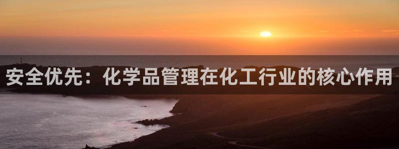 亿万先生 手机版下载最新版：安全优先：化学品管理在化工行业的核心作用