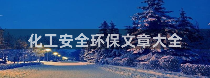亿万笞人：化工安全环保文章大全